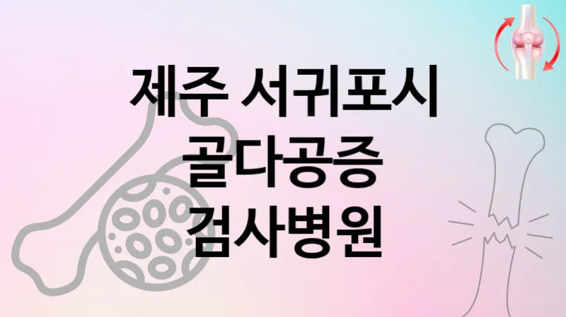 제주 서귀포시 골다공증 진료 잘하는 병원 추천  1