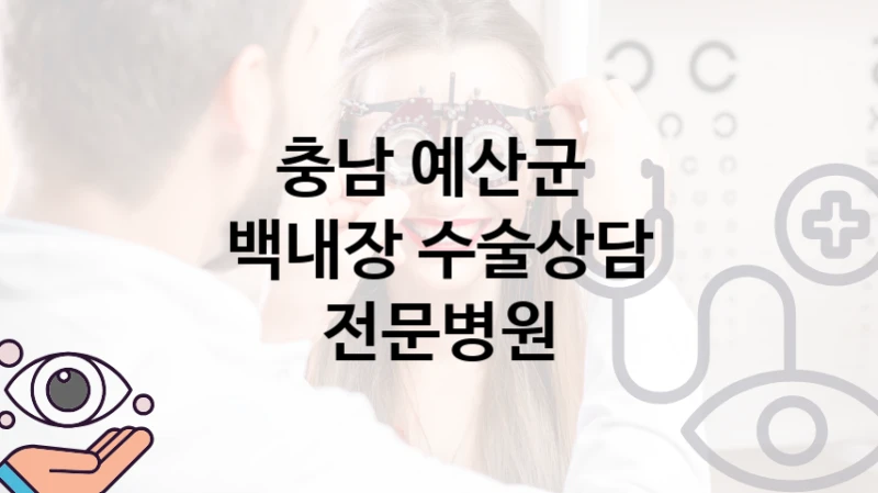 예산군 백내장 치료상담 병원 안내 – 수술 관리 비용