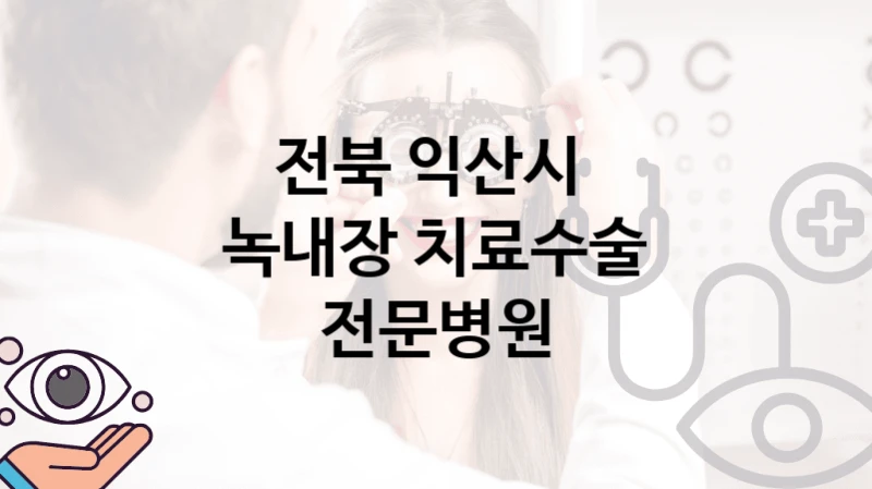전북 익산시 녹내장 치료 진료 병원 추천 수술 관리 비용 및 실손적용여부